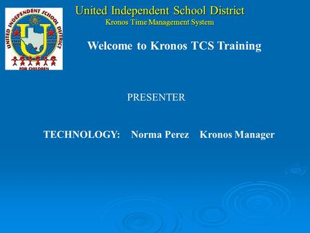 United Independent School District Kronos Time Management System PRESENTER TECHNOLOGY:Norma Perez Kronos Manager Welcome to Kronos TCS Training.