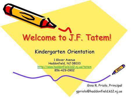 Welcome to J.F. Tatem! Kindergarten Orientation 1 Glover Avenue Haddonfield, NJ 08033  856-429-0902 Gino R. Priolo,