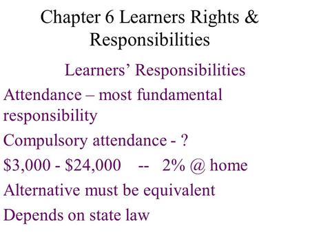 Chapter 6 Learners Rights & Responsibilities Learners’ Responsibilities Attendance – most fundamental responsibility Compulsory attendance - ? $3,000 -