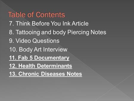 7. Think Before You Ink Article 8. Tattooing and body Piercing Notes 9. Video Questions 10. Body Art Interview 11. Fab 5 Documentary 12. Health Determinants.