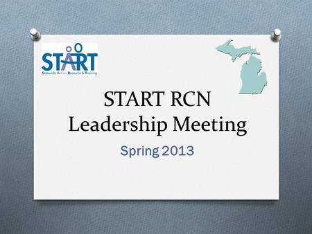 START RCN Leadership Meeting Spring 2013. Agenda O Welcome O State Updates O Dan Habib – Including Families and Students as Partners O Nila Benito – The.