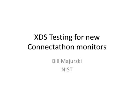 XDS Testing for new Connectathon monitors Bill Majurski NIST.