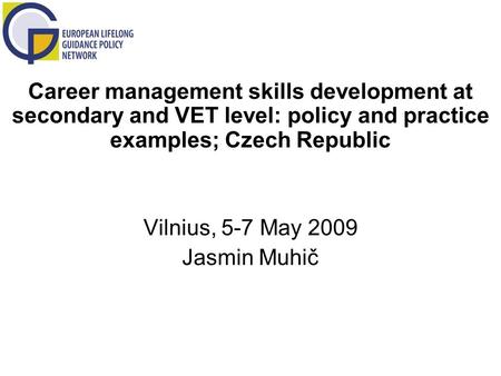 Career management skills development at secondary and VET level: policy and practice examples; Czech Republic Vilnius, 5-7 May 2009 Jasmin Muhič.