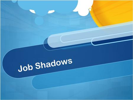 Job Shadows. Job Shadows Give You a Chance to: Begin to identify career interests by observing the daily routine of workers. Learn about the academic,