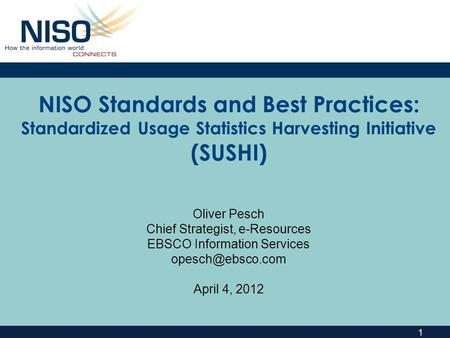 1 NISO Standards and Best Practices: Standardized Usage Statistics Harvesting Initiative (SUSHI) Oliver Pesch Chief Strategist, e-Resources EBSCO Information.