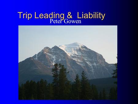 Trip Leading & Liability Peter Gowen. Potential Trip Liability Why are we concerned with potential legal liability as trip leaders? If something goes.
