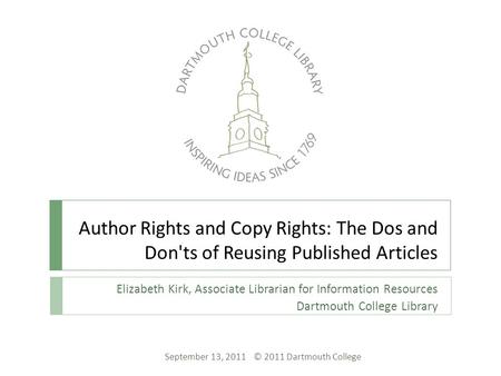 Author Rights and Copy Rights: The Dos and Don'ts of Reusing Published Articles Elizabeth Kirk, Associate Librarian for Information Resources Dartmouth.