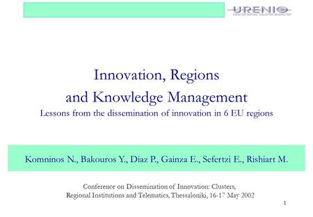 Innovation, Regions and Knowledge Management Lessons from the dissemination of innovation in 6 EU regions Komninos N., Bakouros Y., Diaz P., Gainza E.,