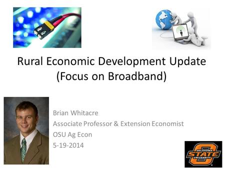 Rural Economic Development Update (Focus on Broadband) Brian Whitacre Associate Professor & Extension Economist OSU Ag Econ 5-19-2014.