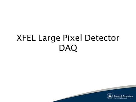 XFEL Large Pixel Detector DAQ. Project Team Technical Team: STFC Rutherford DAQ Glasgow University Surrey University Science Team: UCL Daresbury Bath.