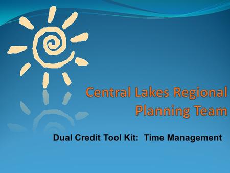 Dual Credit Tool Kit: Time Management. Better Grades Better Grades Sense of Achievement Sense of Achievement Less Stress Less Stress Career & Life Goals.