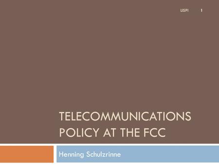TELECOMMUNICATIONS POLICY AT THE FCC Henning Schulzrinne 1 LISPI.