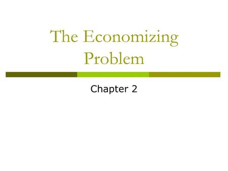 The Economizing Problem Chapter 2. Objectives  Define the economizing problem, incorporating the relationship between limited resources and unlimited.