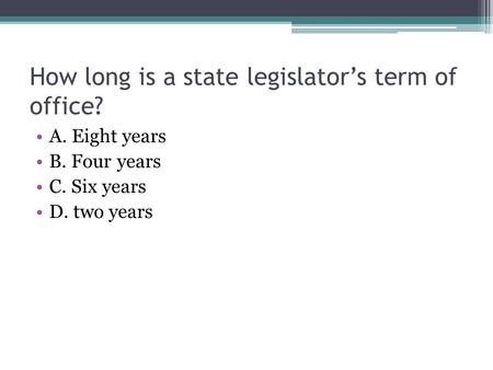 How long is a state legislator’s term of office? A. Eight years B. Four years C. Six years D. two years.