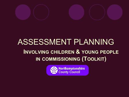 ASSESSMENT PLANNING I NVOLVING CHILDREN & YOUNG PEOPLE IN COMMISSIONING (T OOLKIT ) & Young People.