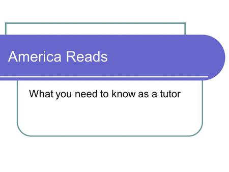 America Reads What you need to know as a tutor. Roles and Responsibilities Commit to one semester of service Absences At most 3 from scheduled tutoring.