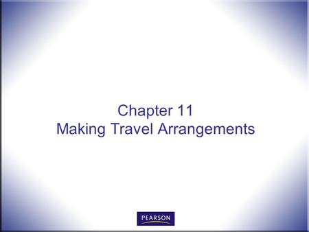 Chapter 11 Making Travel Arrangements. Office Procedures for the 21 st Century, 8e Burton and Shelton © 2011 Pearson Higher Education, Upper Saddle River,