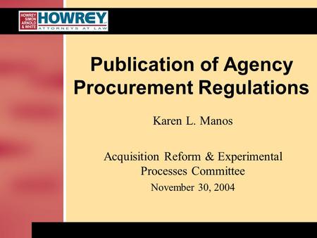 Publication of Agency Procurement Regulations Karen L. Manos Acquisition Reform & Experimental Processes Committee November 30, 2004.