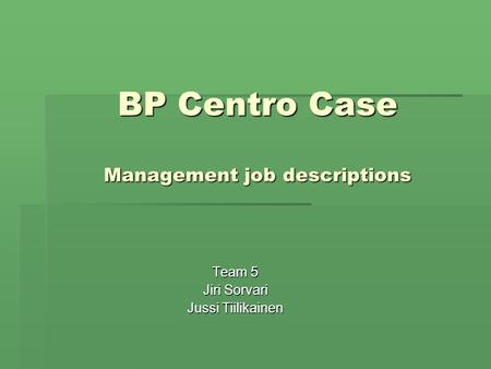 BP Centro Case Management job descriptions Team 5 Jiri Sorvari Jussi Tiilikainen.