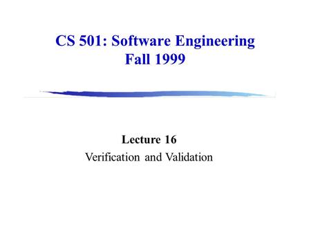 CS 501: Software Engineering Fall 1999 Lecture 16 Verification and Validation.