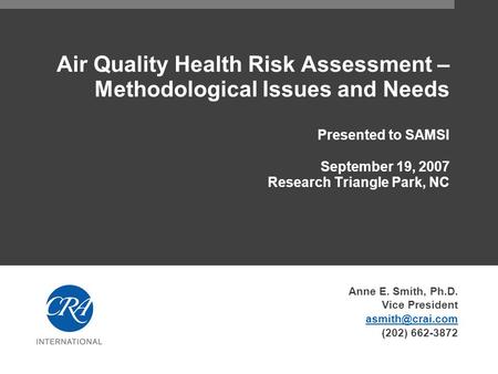 Air Quality Health Risk Assessment – Methodological Issues and Needs Presented to SAMSI September 19, 2007 Research Triangle Park, NC Anne E. Smith, Ph.D.