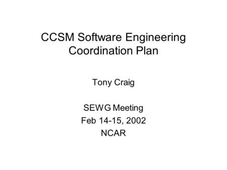CCSM Software Engineering Coordination Plan Tony Craig SEWG Meeting Feb 14-15, 2002 NCAR.