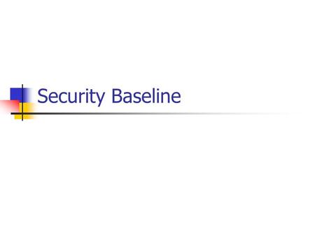 Security Baseline. Definition A preliminary assessment of a newly implemented system Serves as a starting point to measure changes in configurations and.