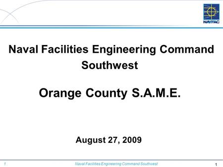 1 Naval Facilities Engineering Command Southwest August 27, 2009 Naval Facilities Engineering Command Southwest Orange County S.A.M.E. 1.