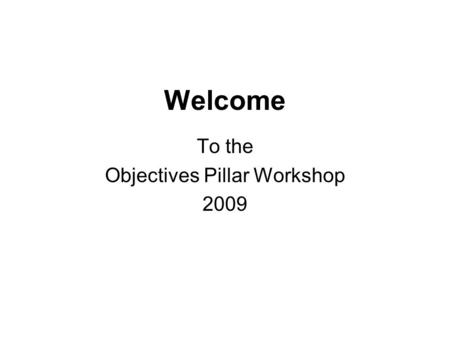 Welcome To the Objectives Pillar Workshop 2009. Introduction Business need Target Audience - technical and professional staff who support decision maker.
