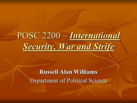 POSC 2200 – International Security, War and Strife Russell Alan Williams Department of Political Science.