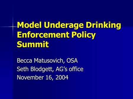 Model Underage Drinking Enforcement Policy Summit Becca Matusovich, OSA Seth Blodgett, AG’s office November 16, 2004.