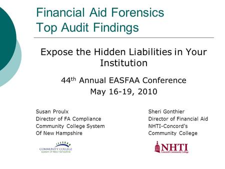 Financial Aid Forensics Top Audit Findings Expose the Hidden Liabilities in Your Institution 44 th Annual EASFAA Conference May 16-19, 2010 Susan ProulxSheri.