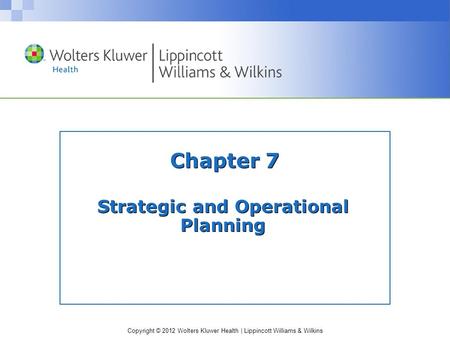 Copyright © 2012 Wolters Kluwer Health | Lippincott Williams & Wilkins Chapter 7 Strategic and Operational Planning.