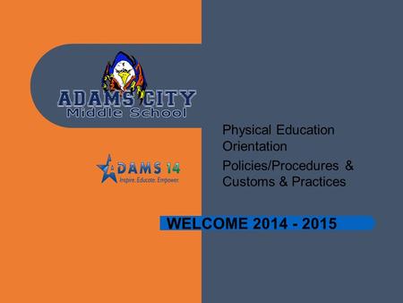 WELCOME 2014 - 2015 Physical Education Orientation Policies/Procedures & Customs & Practices.