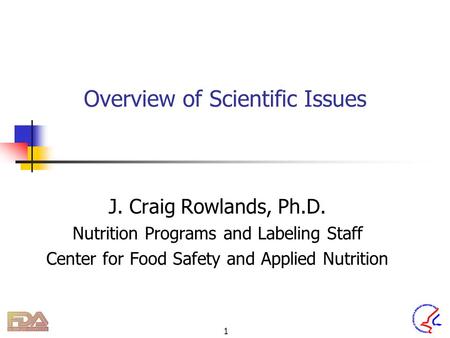 1 Overview of Scientific Issues J. Craig Rowlands, Ph.D. Nutrition Programs and Labeling Staff Center for Food Safety and Applied Nutrition.