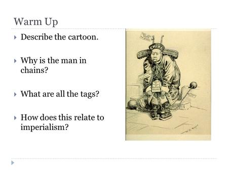 Warm Up  Describe the cartoon.  Why is the man in chains?  What are all the tags?  How does this relate to imperialism?