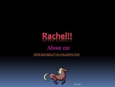 www.rachelccta.yolasite.com About me 5-21-10 My favorite hobby  MY favorite thing to do in my spare time is ride horses. Me and my sister own 5 horses.