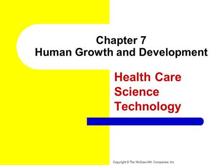 Chapter 7 Human Growth and Development Health Care Science Technology Copyright © The McGraw-Hill Companies, Inc.