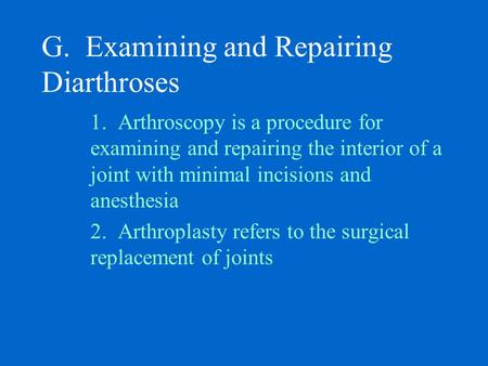 G. Examining and Repairing Diarthroses 1. Arthroscopy is a procedure for examining and repairing the interior of a joint with minimal incisions and anesthesia.