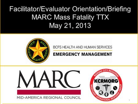 Facilitator/Evaluator Orientation/Briefing MARC Mass Fatality TTX May 21, 2013 1.