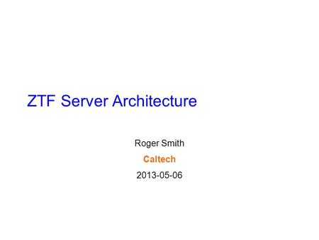 ZTF Server Architecture Roger Smith Caltech 2013-05-06.