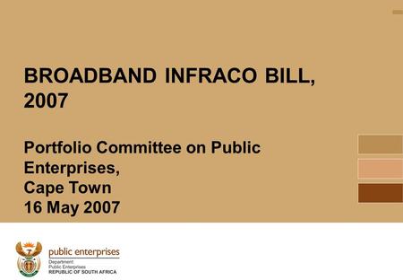 1 BROADBAND INFRACO BILL, 2007 Portfolio Committee on Public Enterprises, Cape Town 16 May 2007.