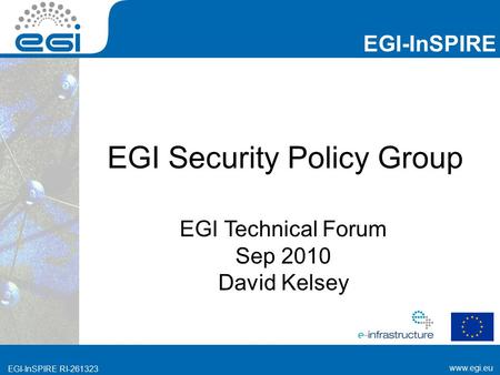 Www.egi.eu EGI-InSPIRE RI-261323 EGI-InSPIRE www.egi.eu EGI-InSPIRE RI-261323 EGI Security Policy Group EGI Technical Forum Sep 2010 David Kelsey.