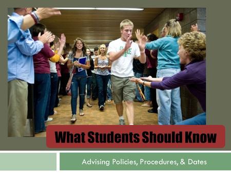 What Students Should Know Advising Policies, Procedures, & Dates.