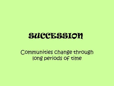 SUCCESSION Communities change through long periods of time.