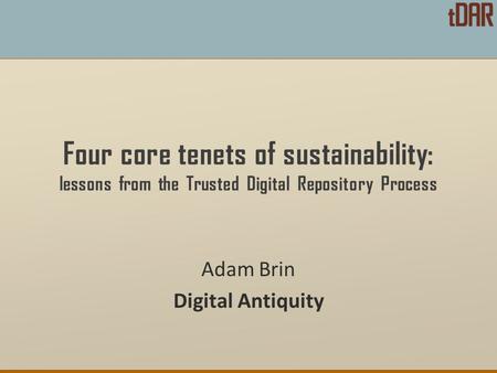 Four core tenets of sustainability: lessons from the Trusted Digital Repository Process Adam Brin Digital Antiquity.