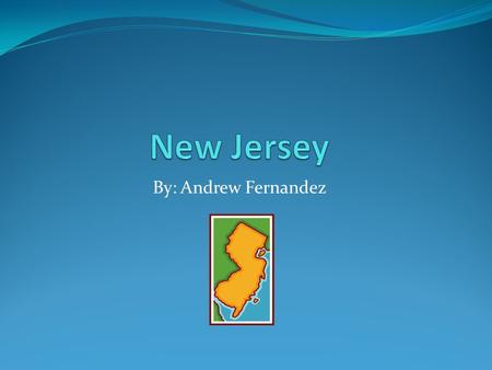 By: Andrew Fernandez. New Jersey New Jersey: The Garden State. New Jersey is called the Garden State because there are a lot of gardens and flowers in.