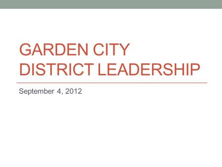 GARDEN CITY DISTRICT LEADERSHIP September 4, 2012.