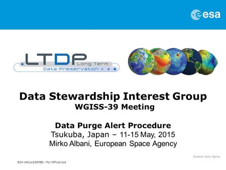 ESA UNCLASSIFIED – For Official Use Data Stewardship Interest Group WGISS-39 Meeting Data Purge Alert Procedure Tsukuba, Japan – 11-15 May, 2015 Mirko.
