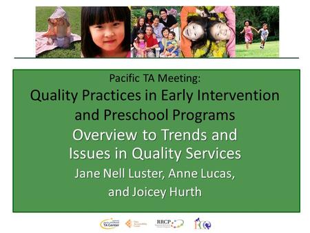 Pacific TA Meeting: Quality Practices in Early Intervention and Preschool Programs Overview to Trends and Issues in Quality Services Jane Nell Luster,